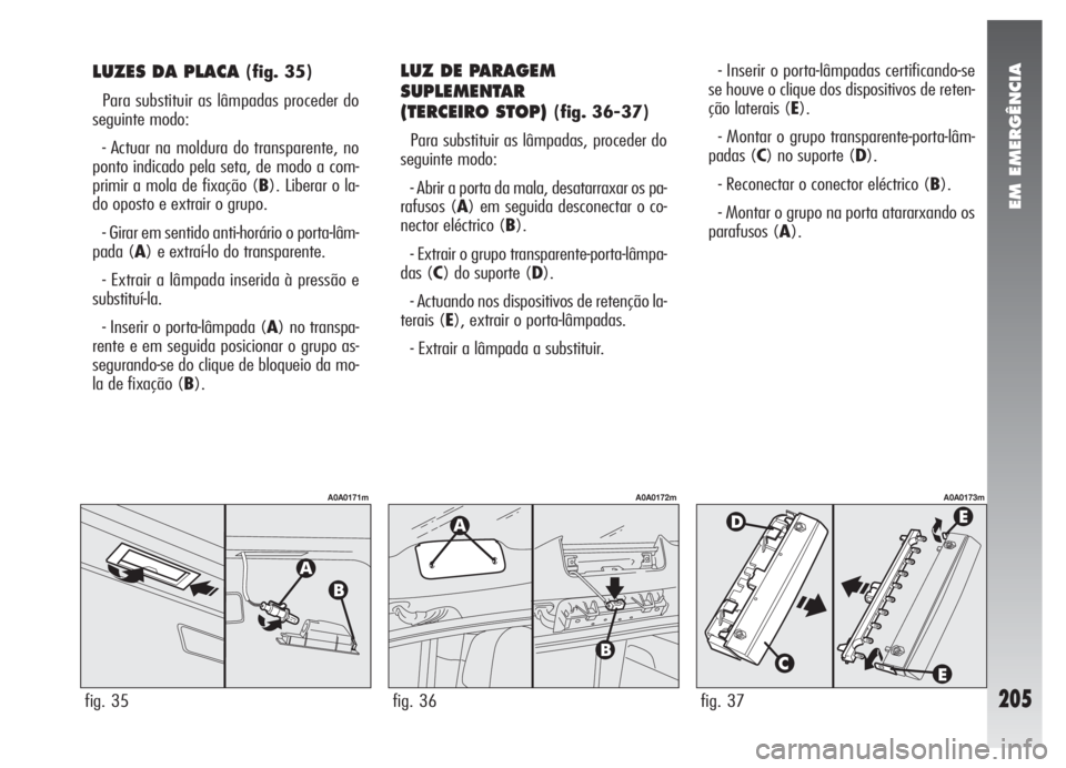 Alfa Romeo 147 2005 Manual de Uso e Manutenção (in Portuguese) EM EMERGÊNCIA
205
LUZES DA PLACA (fig. 35)
Para substituir as lâmpadas proceder do
seguinte modo:
- Actuar na moldura do transparente, no
ponto indicado pela seta, de modo a com-
primir a mola de fi Alfa Romeo 147 2005 Manual de Uso e Manutenção (in Portuguese) EM EMERGÊNCIA
205
LUZES DA PLACA (fig. 35)
Para substituir as lâmpadas proceder do
seguinte modo:
- Actuar na moldura do transparente, no
ponto indicado pela seta, de modo a com-
primir a mola de fi