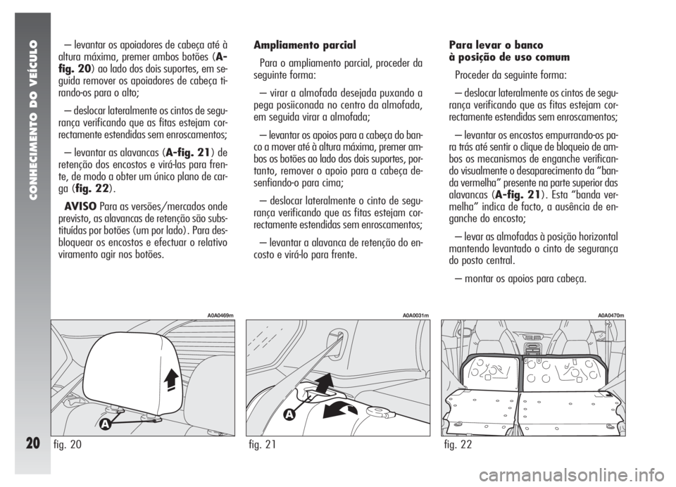 Alfa Romeo 147 2005  Manual de Uso e Manutenção (in Portuguese) CONHECIMENTO DO VEÍCULO
20
Para levar o banco 
à posição de uso comum
Proceder da seguinte forma:
– deslocar lateralmente os cintos de segu-
rança verificando que as fitas estejam cor-
rectamen