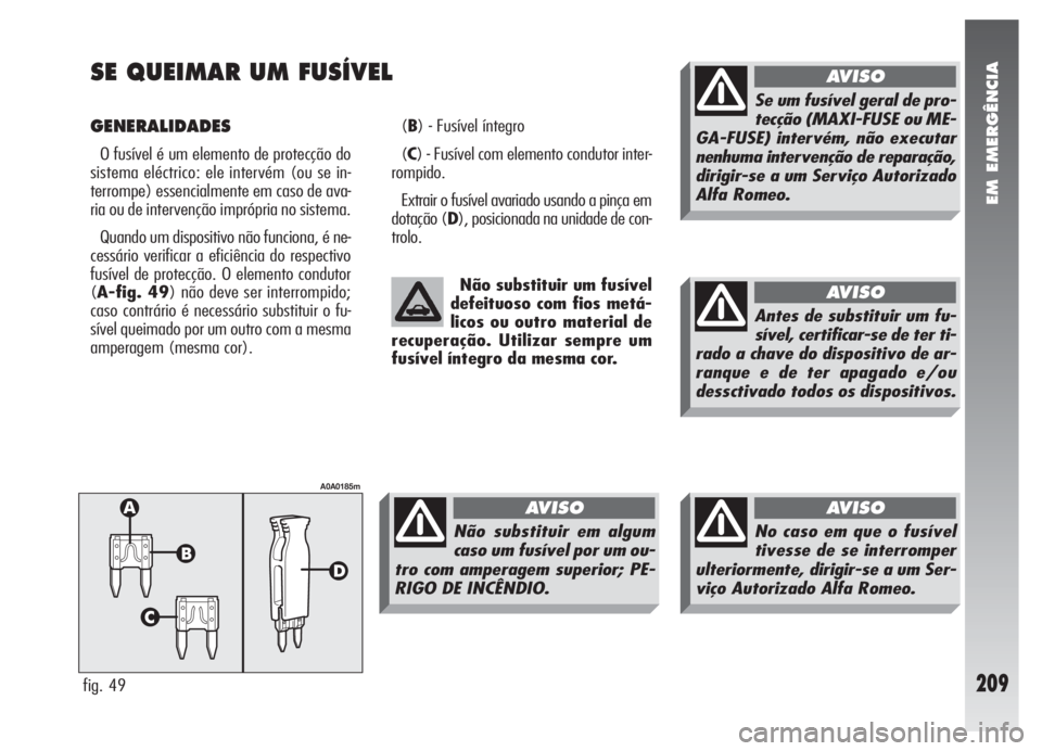 Alfa Romeo 147 2005 Manual de Uso e Manutenção (in Portuguese) EM EMERGÊNCIA
209
SE QUEIMAR UM FUSÍVEL
GENERALIDADES
O fusível é um elemento de protecção do
sistema eléctrico: ele intervém (ou se in-
terrompe) essencialmente em caso de ava-
ria ou de inte Alfa Romeo 147 2005 Manual de Uso e Manutenção (in Portuguese) EM EMERGÊNCIA
209
SE QUEIMAR UM FUSÍVEL
GENERALIDADES
O fusível é um elemento de protecção do
sistema eléctrico: ele intervém (ou se in-
terrompe) essencialmente em caso de ava-
ria ou de inte