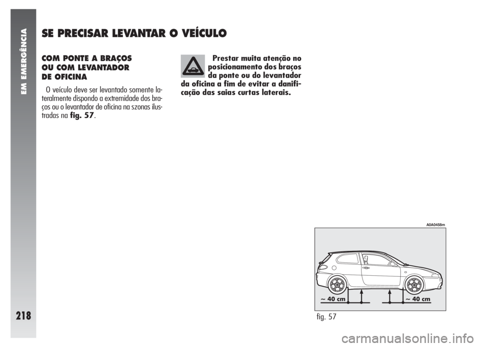 Alfa Romeo 147 2005 Manual de Uso e Manutenção (in Portuguese) COM PONTE A BRAÇOS
OU COM LEVANTADOR
DE OFICINA
O veículo deve ser levantado somente la-
teralmente dispondo a extremidade dos bra-
ços ou o levantador de oficina na szonas ilus-
tradas na fig. 5 Alfa Romeo 147 2005 Manual de Uso e Manutenção (in Portuguese) COM PONTE A BRAÇOS
OU COM LEVANTADOR
DE OFICINA
O veículo deve ser levantado somente la-
teralmente dispondo a extremidade dos bra-
ços ou o levantador de oficina na szonas ilus-
tradas na fig. 5