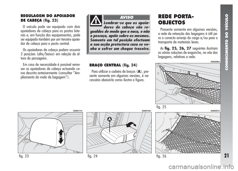 Alfa Romeo 147 2008 Manual de Uso e Manutenção (in Portuguese) CONHECIMENTO DO VEÍCULO
21
REGULAGEM DO APOIADOR
DE CABEÇA
(fig. 23)
O veículo pode ser equipado com dois
apoiadores de cabeça para os postos late-
rais e, em função dos equipamentos, pode
ser Alfa Romeo 147 2008 Manual de Uso e Manutenção (in Portuguese) CONHECIMENTO DO VEÍCULO
21
REGULAGEM DO APOIADOR
DE CABEÇA
(fig. 23)
O veículo pode ser equipado com dois
apoiadores de cabeça para os postos late-
rais e, em função dos equipamentos, pode
ser