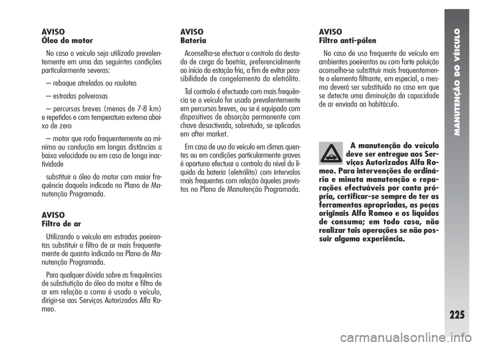 Alfa Romeo 147 2005 Manual de Uso e Manutenção (in Portuguese) MANUTENÇÃO DO VÉICULO
225
AVISO
Óleo do motor
No caso o veículo seja utilizado prevalen-
temente em uma das seguintes condições
particularmente severas:
– reboque atrelados ou roulotes
– e Alfa Romeo 147 2005 Manual de Uso e Manutenção (in Portuguese) MANUTENÇÃO DO VÉICULO
225
AVISO
Óleo do motor
No caso o veículo seja utilizado prevalen-
temente em uma das seguintes condições
particularmente severas:
– reboque atrelados ou roulotes
– e