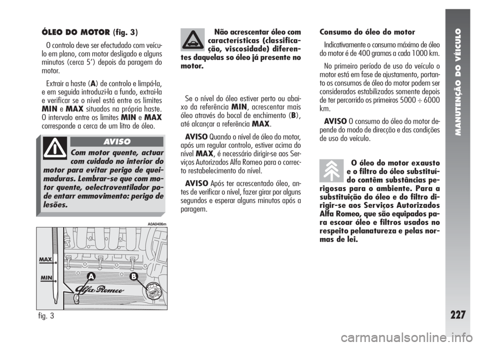 Alfa Romeo 147 2005 Manual de Uso e Manutenção (in Portuguese) MANUTENÇÃO DO VÉICULO
227
ÓLEO DO MOTOR (fig. 3)
O controlo deve ser efectudado com veícu-
lo em plano, com motor desligado e alguns
minutos (cerca 5’) depois da paragem do
motor.
Extrair a has Alfa Romeo 147 2005 Manual de Uso e Manutenção (in Portuguese) MANUTENÇÃO DO VÉICULO
227
ÓLEO DO MOTOR (fig. 3)
O controlo deve ser efectudado com veícu-
lo em plano, com motor desligado e alguns
minutos (cerca 5’) depois da paragem do
motor.
Extrair a has