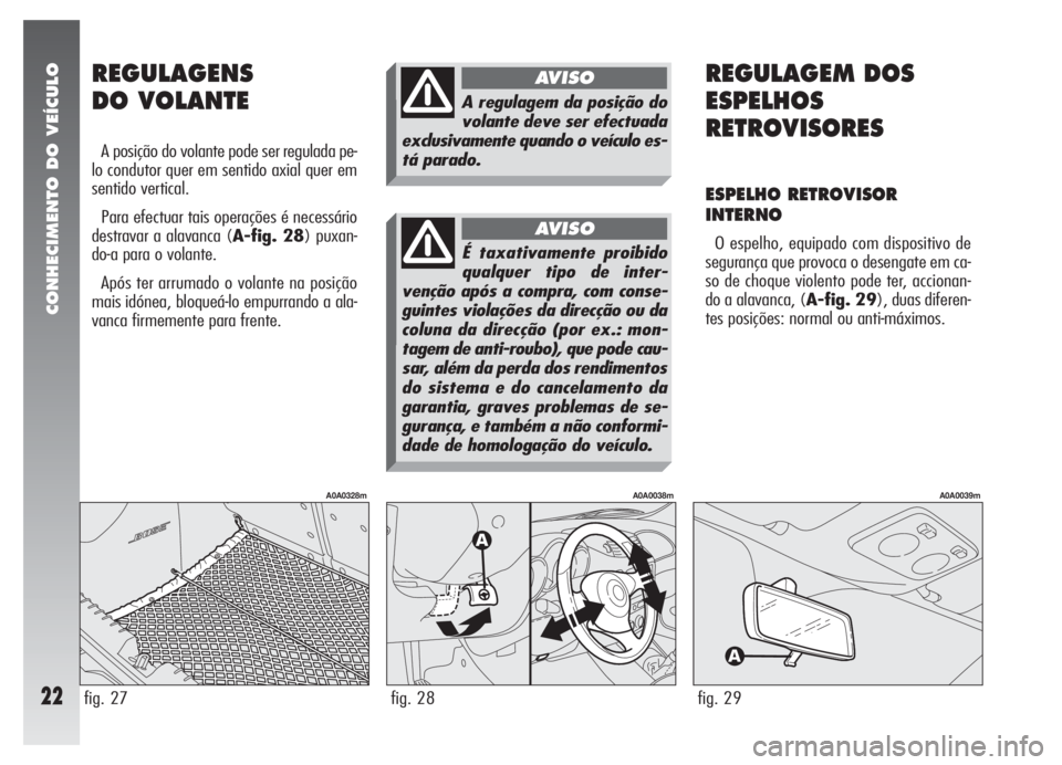 Alfa Romeo 147 2008 Manual de Uso e Manutenção (in Portuguese) CONHECIMENTO DO VEÍCULO
22
REGULAGEM DOS
ESPELHOS
RETROVISORES
ESPELHO RETROVISOR
INTERNO
O espelho, equipado com dispositivo de
segurança que provoca o desengate em ca-
so de choque violento pode t Alfa Romeo 147 2008 Manual de Uso e Manutenção (in Portuguese) CONHECIMENTO DO VEÍCULO
22
REGULAGEM DOS
ESPELHOS
RETROVISORES
ESPELHO RETROVISOR
INTERNO
O espelho, equipado com dispositivo de
segurança que provoca o desengate em ca-
so de choque violento pode t