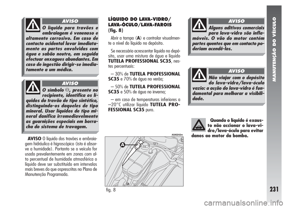Alfa Romeo 147 2005 Manual de Uso e Manutenção (in Portuguese) MANUTENÇÃO DO VÉICULO
231
Quando o líquido é exaus-
to não accionar o lava-vi-
dro/lava-óculo para evitar
danos ao motor da bomba.
AVISOO líquido dos travões e embraia-
gem hidráulica é hig Alfa Romeo 147 2005 Manual de Uso e Manutenção (in Portuguese) MANUTENÇÃO DO VÉICULO
231
Quando o líquido é exaus-
to não accionar o lava-vi-
dro/lava-óculo para evitar
danos ao motor da bomba.
AVISOO líquido dos travões e embraia-
gem hidráulica é hig