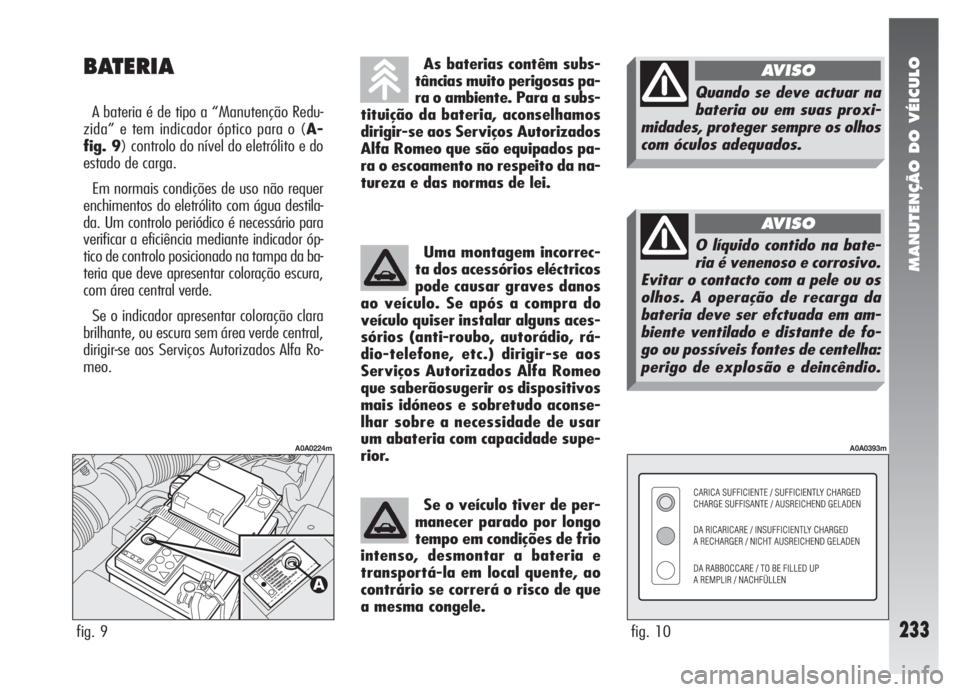 Alfa Romeo 147 2005 Manual de Uso e Manutenção (in Portuguese) MANUTENÇÃO DO VÉICULO
233
BATERIA
A bateria é de tipo a “Manutenção Redu-
zida” e tem indicador óptico para o (A-
fig. 9) controlo do nível do eletrólito e do
estado de carga.
Em normais Alfa Romeo 147 2005 Manual de Uso e Manutenção (in Portuguese) MANUTENÇÃO DO VÉICULO
233
BATERIA
A bateria é de tipo a “Manutenção Redu-
zida” e tem indicador óptico para o (A-
fig. 9) controlo do nível do eletrólito e do
estado de carga.
Em normais