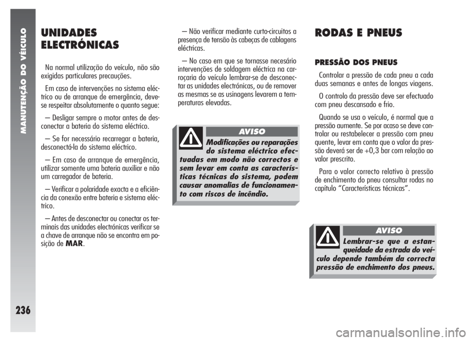 Alfa Romeo 147 2005 Manual de Uso e Manutenção (in Portuguese) MANUTENÇÃO DO VÉICULO
236
– Não verificar mediante curto-circuitos a
presença de tensão às cabeças de cablagens
eléctricas.
– No caso em que se tornasse necesário
intervenções de solda Alfa Romeo 147 2005 Manual de Uso e Manutenção (in Portuguese) MANUTENÇÃO DO VÉICULO
236
– Não verificar mediante curto-circuitos a
presença de tensão às cabeças de cablagens
eléctricas.
– No caso em que se tornasse necesário
intervenções de solda