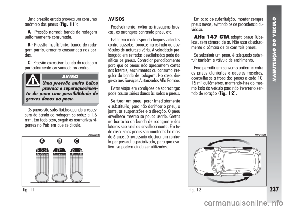 Alfa Romeo 147 2005 Manual de Uso e Manutenção (in Portuguese) MANUTENÇÃO DO VÉICULO
237
Em caso de substituição, montar sempre
pneus novos, evitando os de procedência du-
vidosa.
Alfa 147 GTAadopta pneus Tube-
less, sem câmara de ar. Não usar absoluta-
m Alfa Romeo 147 2005 Manual de Uso e Manutenção (in Portuguese) MANUTENÇÃO DO VÉICULO
237
Em caso de substituição, montar sempre
pneus novos, evitando os de procedência du-
vidosa.
Alfa 147 GTAadopta pneus Tube-
less, sem câmara de ar. Não usar absoluta-
m