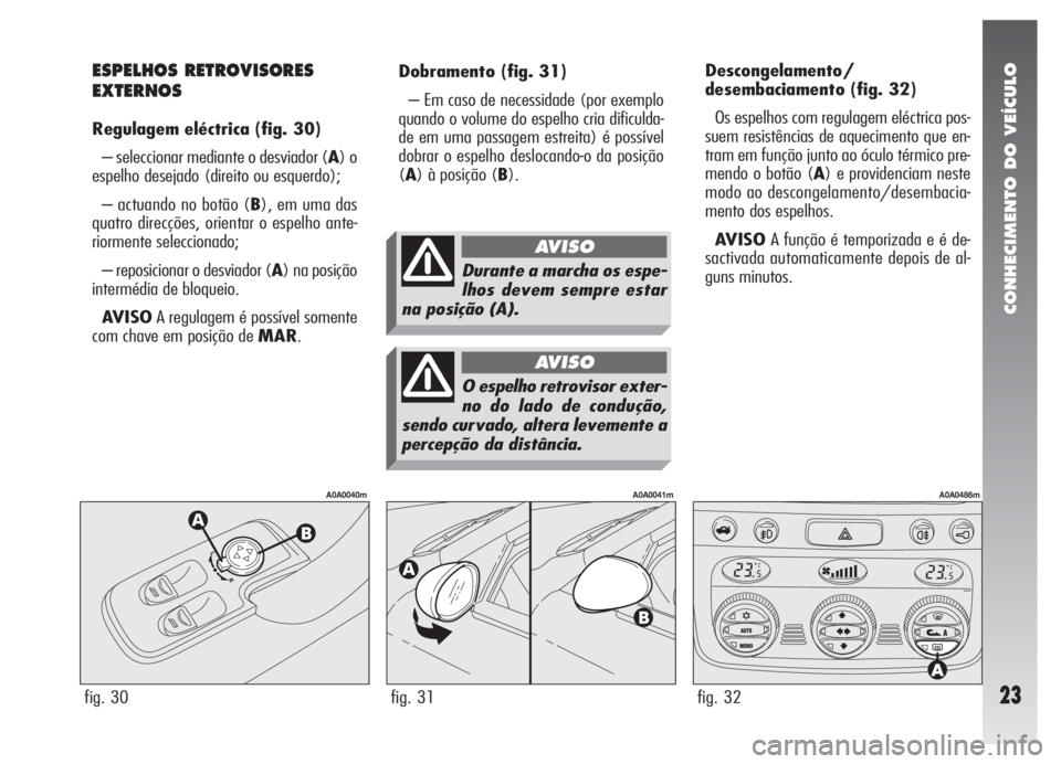 Alfa Romeo 147 2008 Manual de Uso e Manutenção (in Portuguese) CONHECIMENTO DO VEÍCULO
23
Dobramento(fig. 31)
– Em caso de necessidade (por exemplo
quando o volume do espelho cria dificulda-
de em uma passagem estreita) é possível
dobrar o espelho deslocando Alfa Romeo 147 2008 Manual de Uso e Manutenção (in Portuguese) CONHECIMENTO DO VEÍCULO
23
Dobramento(fig. 31)
– Em caso de necessidade (por exemplo
quando o volume do espelho cria dificulda-
de em uma passagem estreita) é possível
dobrar o espelho deslocando