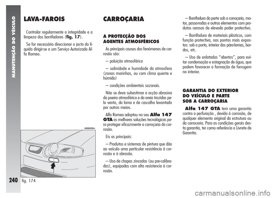 Alfa Romeo 147 2005 Manual de Uso e Manutenção (in Portuguese) MANUTENÇÃO DO VÉICULO
240
LAVA-FAROIS
Controlar regularmente a integridade e a
limpeza dos borrifadores (fig. 17).
Se for necessário direccionar o jacto do lí-
quido dirigir-se a um Serviço Auto Alfa Romeo 147 2005 Manual de Uso e Manutenção (in Portuguese) MANUTENÇÃO DO VÉICULO
240
LAVA-FAROIS
Controlar regularmente a integridade e a
limpeza dos borrifadores (fig. 17).
Se for necessário direccionar o jacto do lí-
quido dirigir-se a um Serviço Auto