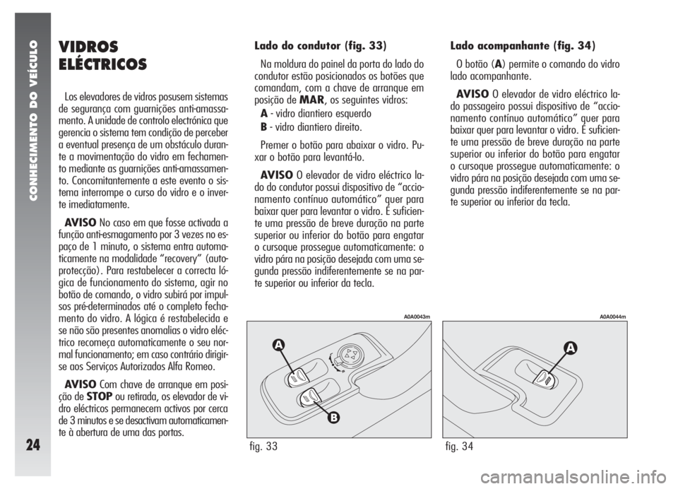 Alfa Romeo 147 2009  Manual de Uso e Manutenção (in Portuguese) CONHECIMENTO DO VEÍCULO
24fig. 33
A0A0043m
fig. 34
A0A0044m
VIDROS
ELÉCTRICOS
Los elevadores de vidros posusem sistemas
de segurança com guarnições anti-amassa-
mento. A unidade de controlo elect