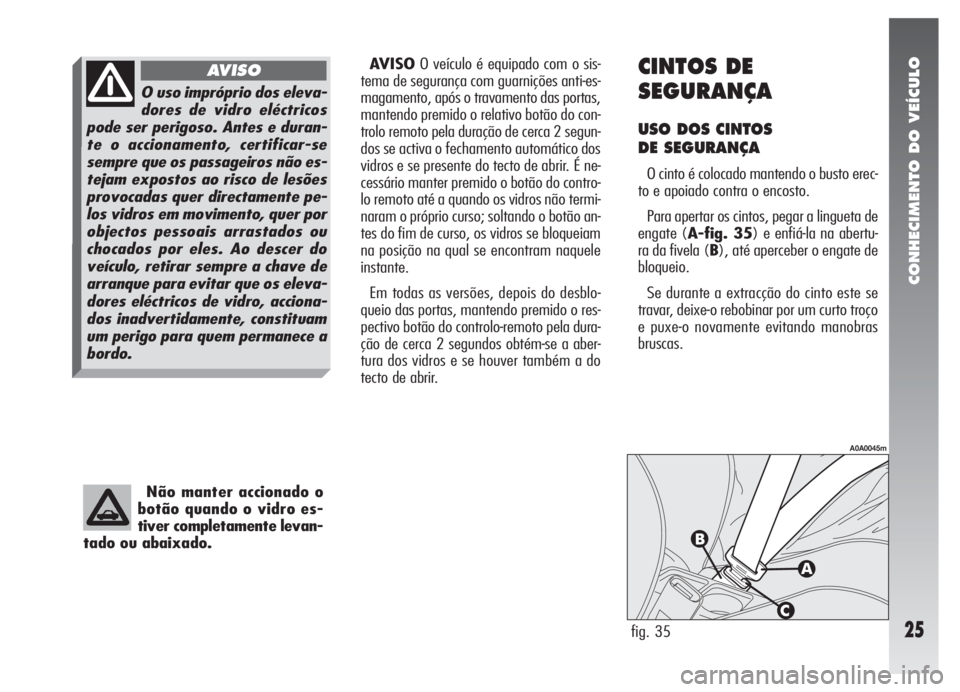 Alfa Romeo 147 2009  Manual de Uso e Manutenção (in Portuguese) CONHECIMENTO DO VEÍCULO
25
Não manter accionado o
botão quando o vidro es-
tiver completamente levan-
tado ou abaixado.
AVISOO veículo é equipado com o sis-
tema de segurança com guarnições an