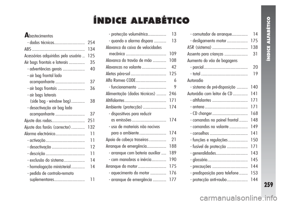 Alfa Romeo 147 2005  Manual de Uso e Manutenção (in Portuguese) ÍNDICE ALFABÉTICO
259
Í Í
N N
D D
I I
C C
E E
A A
L L
F F
A A
B B
É É
T T
I I
C C
O O
Abastecimentos
- dados técnicos......................... 254
ABS ..........................................