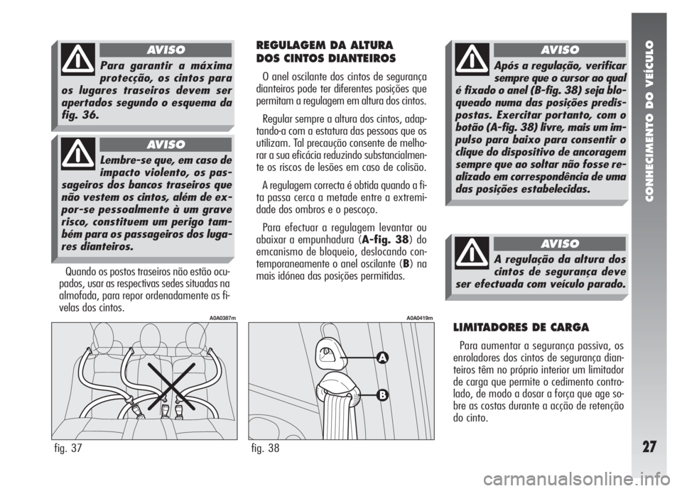 Alfa Romeo 147 2008 Manual de Uso e Manutenção (in Portuguese) CONHECIMENTO DO VEÍCULO
27
REGULAGEM DA ALTURA
DOS CINTOS DIANTEIROS
O anel oscilante dos cintos de segurança
dianteiros pode ter diferentes posições que
permitam a regulagem em altura dos cintos Alfa Romeo 147 2008 Manual de Uso e Manutenção (in Portuguese) CONHECIMENTO DO VEÍCULO
27
REGULAGEM DA ALTURA
DOS CINTOS DIANTEIROS
O anel oscilante dos cintos de segurança
dianteiros pode ter diferentes posições que
permitam a regulagem em altura dos cintos