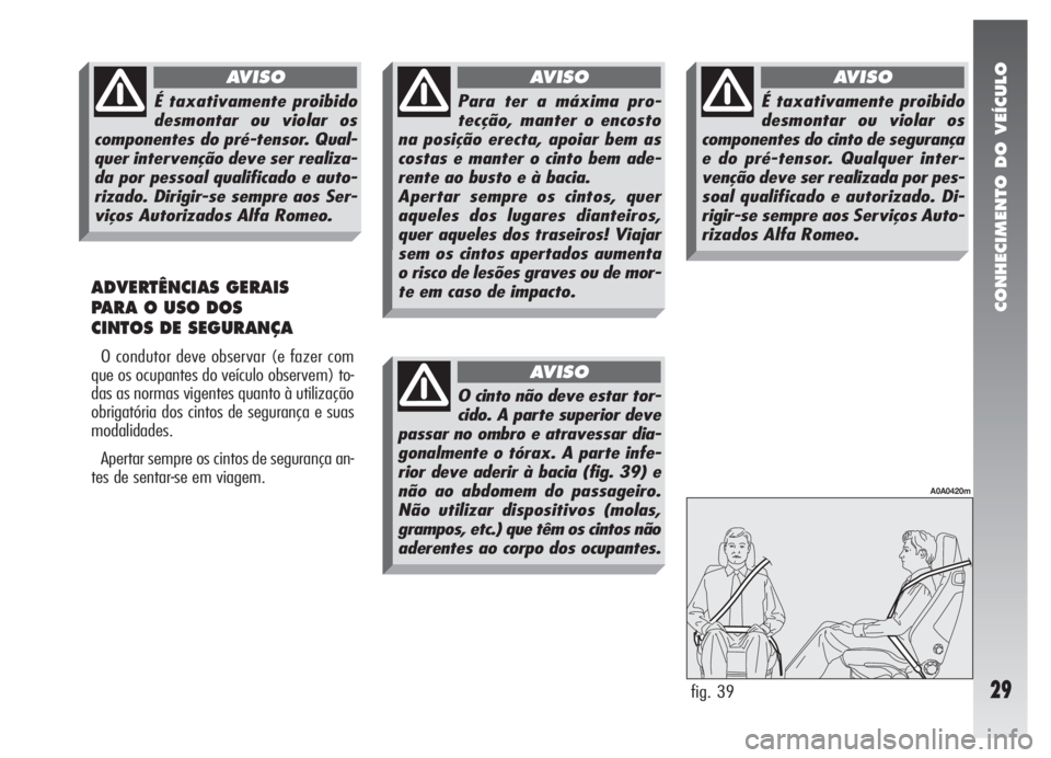 Alfa Romeo 147 2008  Manual de Uso e Manutenção (in Portuguese) CONHECIMENTO DO VEÍCULO
29
ADVERTÊNCIAS GERAIS 
PARA O USO DOS 
CINTOS DE SEGURANÇA
O condutor deve observar (e fazer com
que os ocupantes do veículo observem) to-
das as normas vigentes quanto à