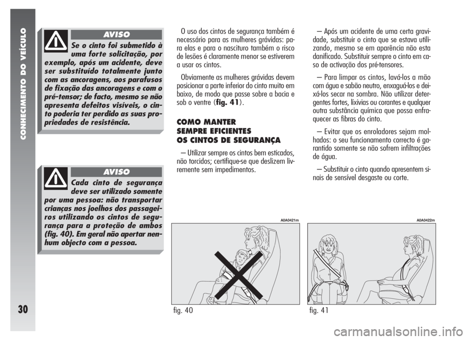 Alfa Romeo 147 2005  Manual de Uso e Manutenção (in Portuguese) CONHECIMENTO DO VEÍCULO
30
– Após um acidente de uma certa gravi-
dade, substituir o cinto que se estava utili-
zando, mesmo se em aparência não esta
danificado. Substituir sempre o cinto em ca-