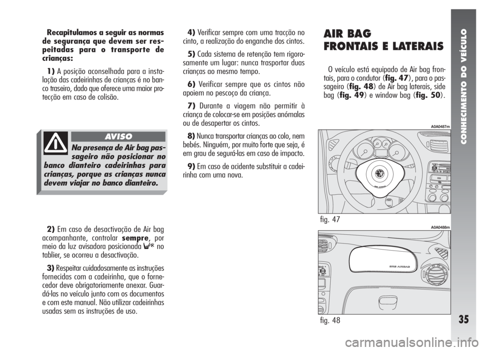 Alfa Romeo 147 2011 Manual de Uso e Manutenção (in Portuguese) CONHECIMENTO DO VEÍCULO
35
Recapitulamos a seguir as normas
de segurança que devem ser res-
peitadas para o transporte de
crianças:
1)A posição aconselhada para a insta-
lação das cadeirinhas d Alfa Romeo 147 2011 Manual de Uso e Manutenção (in Portuguese) CONHECIMENTO DO VEÍCULO
35
Recapitulamos a seguir as normas
de segurança que devem ser res-
peitadas para o transporte de
crianças:
1)A posição aconselhada para a insta-
lação das cadeirinhas d