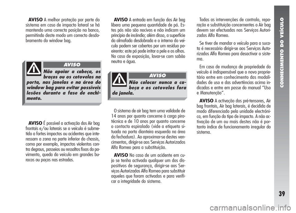 Alfa Romeo 147 2009  Manual de Uso e Manutenção (in Portuguese) CONHECIMENTO DO VEÍCULO
39
AVISOA melhor proteção por parte do
sistema em caso de impacto lateral se há
mantendo uma correcta posição no banco,
permitindo deste modo um correcto desdo-
bramento 