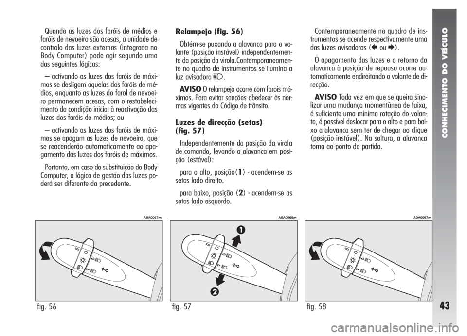 Alfa Romeo 147 2008 Manual de Uso e Manutenção (in Portuguese) CONHECIMENTO DO VEÍCULO
43
Relampejo(fig. 56)
Obtém-se puxando a alavanca para o vo-
lante (posição instável) independentemen-
te da posição da virola.Contemporaneamen-
te no quadro de instrume Alfa Romeo 147 2008 Manual de Uso e Manutenção (in Portuguese) CONHECIMENTO DO VEÍCULO
43
Relampejo(fig. 56)
Obtém-se puxando a alavanca para o vo-
lante (posição instável) independentemen-
te da posição da virola.Contemporaneamen-
te no quadro de instrume