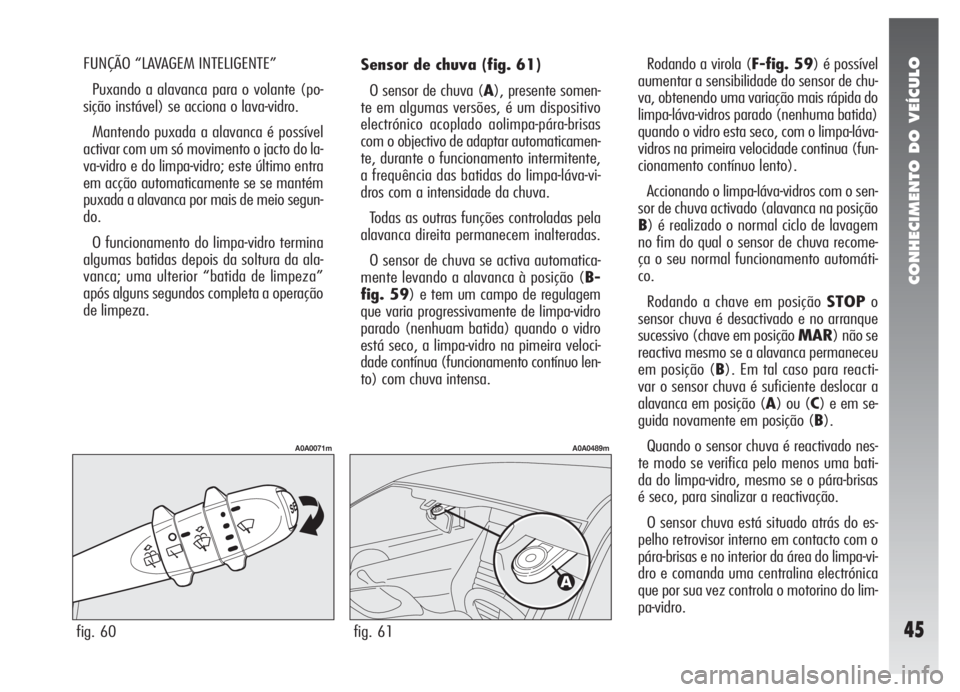 Alfa Romeo 147 2008 Manual de Uso e Manutenção (in Portuguese) CONHECIMENTO DO VEÍCULO
45
Sensor de chuva (fig. 61)
O sensor de chuva (A), presente somen-
te em algumas versões, é um dispositivo
electrónico acoplado aolimpa-pára-brisas
com o objectivo de ada Alfa Romeo 147 2008 Manual de Uso e Manutenção (in Portuguese) CONHECIMENTO DO VEÍCULO
45
Sensor de chuva (fig. 61)
O sensor de chuva (A), presente somen-
te em algumas versões, é um dispositivo
electrónico acoplado aolimpa-pára-brisas
com o objectivo de ada