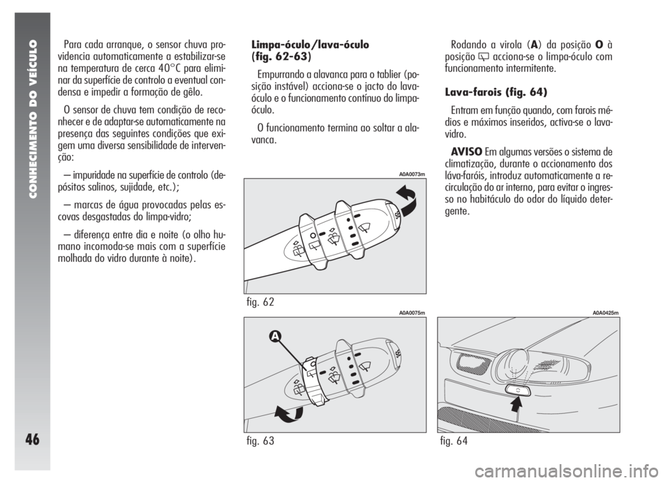 Alfa Romeo 147 2008  Manual de Uso e Manutenção (in Portuguese) CONHECIMENTO DO VEÍCULO
46
Para cada arranque, o sensor chuva pro-
videncia automaticamente a estabilizar-se
na temperatura de cerca 40°C para elimi-
nar da superfície de controlo a eventual con-
d