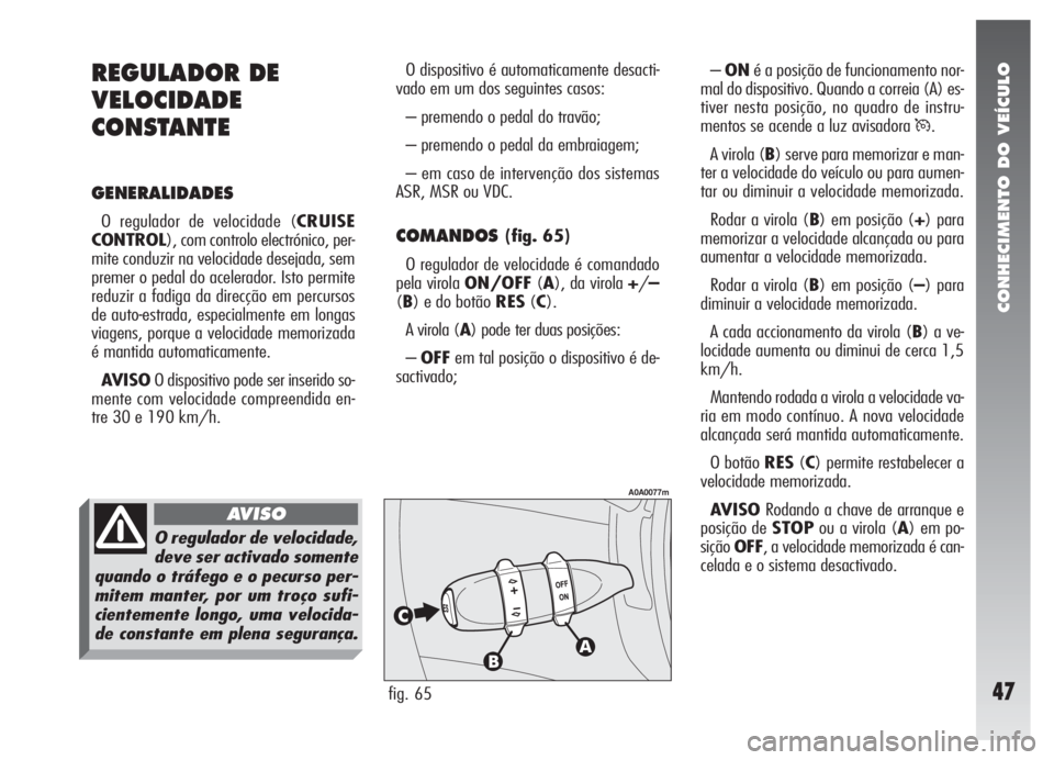Alfa Romeo 147 2005  Manual de Uso e Manutenção (in Portuguese) CONHECIMENTO DO VEÍCULO
47
O dispositivo é automaticamente desacti-
vado em um dos seguintes casos:
– premendo o pedal do travão;
– premendo o pedal da embraiagem;
– em caso de intervenção 
