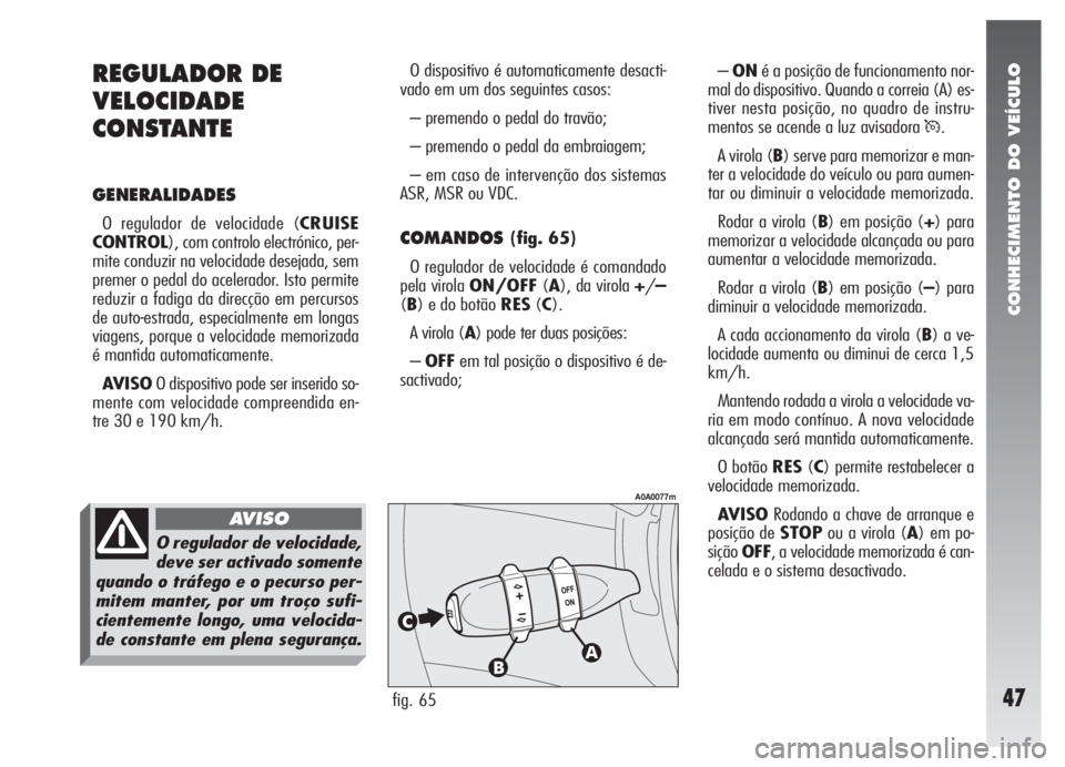 Alfa Romeo 147 2008  Manual de Uso e Manutenção (in Portuguese) CONHECIMENTO DO VEÍCULO
47
O dispositivo é automaticamente desacti-
vado em um dos seguintes casos:
– premendo o pedal do travão;
– premendo o pedal da embraiagem;
– em caso de intervenção 