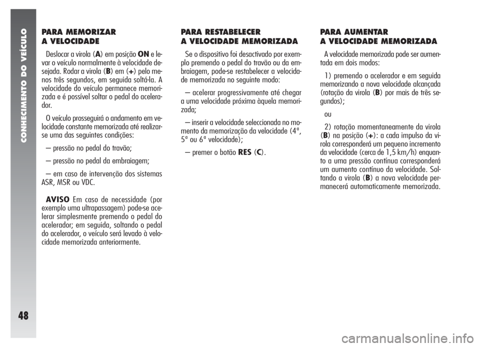 Alfa Romeo 147 2005  Manual de Uso e Manutenção (in Portuguese) CONHECIMENTO DO VEÍCULO
48
PARA MEMORIZAR 
A VELOCIDADE
Deslocar a virola (A) em posição ONe le-
var o veículo normalmente à velocidade de-
sejada. Rodar a virola (B) em (+) pelo me-
nos três se