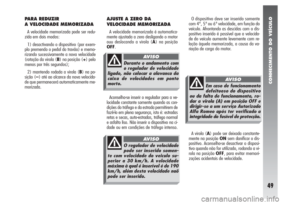 Alfa Romeo 147 2005  Manual de Uso e Manutenção (in Portuguese) CONHECIMENTO DO VEÍCULO
49
O dispositivo deve ser inserido somente
com 4ª, 5ª ou 6ª velocidade, em função do
veículo. Afrontando as descidas com o dis-
positivo inserido é possível que a velo