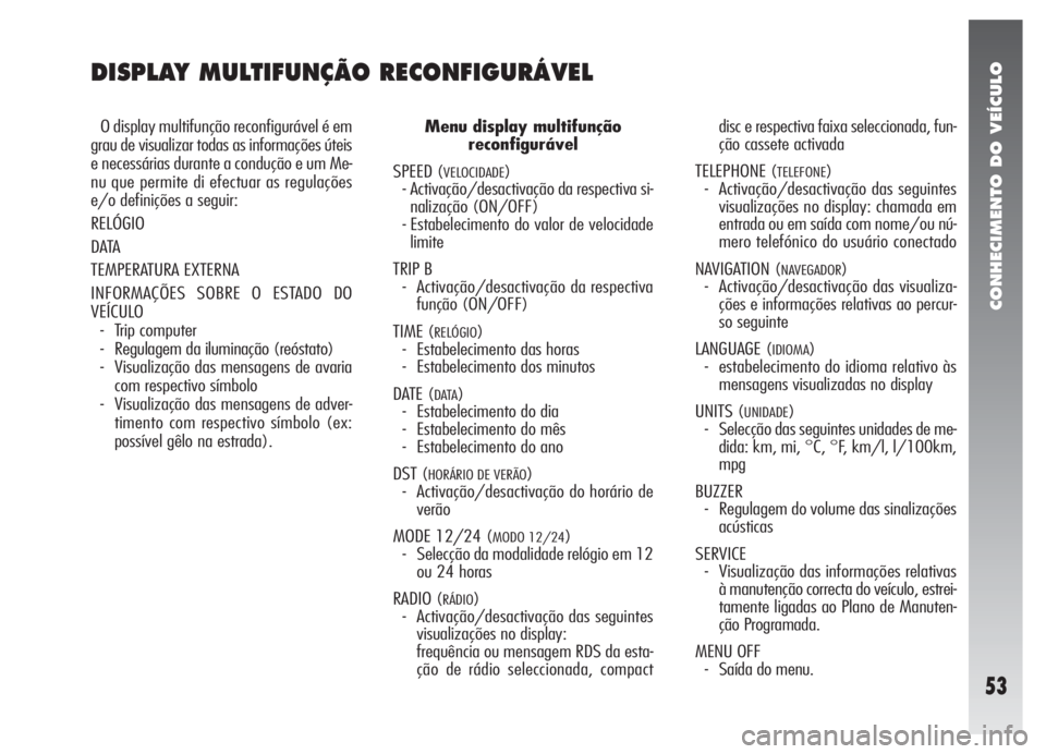 Alfa Romeo 147 2005  Manual de Uso e Manutenção (in Portuguese) CONHECIMENTO DO VEÍCULO
53
DISPLAY MULTIFUNÇÃO RECONFIGURÁVEL
O display multifunção reconfigurável é em
grau de visualizar todas as informações úteis
e necessárias durante a condução e u