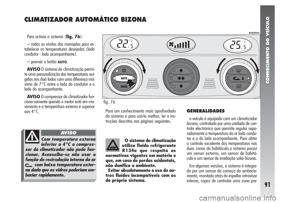 Alfa Romeo 147 2005 Manual de Uso e Manutenção (in Portuguese) CONHECIMENTO DO VEÍCULO
91
CLIMATIZADOR AUTOMÁTICO BIZONA
Para activar o sistema (fig. 76):
– rodas as virolas das manoplas para es-
tabelecer as temperaturas desejadas (lado
condutor - lado acomp Alfa Romeo 147 2005 Manual de Uso e Manutenção (in Portuguese) CONHECIMENTO DO VEÍCULO
91
CLIMATIZADOR AUTOMÁTICO BIZONA
Para activar o sistema (fig. 76):
– rodas as virolas das manoplas para es-
tabelecer as temperaturas desejadas (lado
condutor - lado acomp