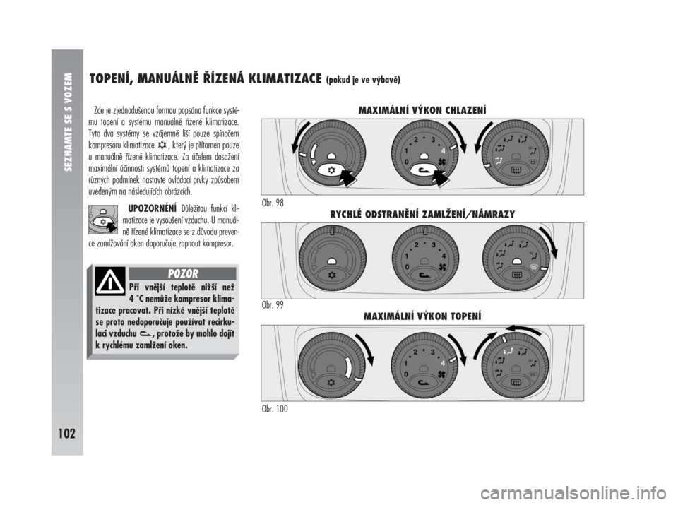Alfa Romeo 147 2008  Návod k použití a údržbě (in Czech) SEZNAMTE SE S VOZEM
102
Zde je zjednodušenou formou popsána funkce systé-
mu topení a systému manuálně řízené klimatizace.
Tyto dva systémy se vzájemně liší pouze spínačem
kompresoru 