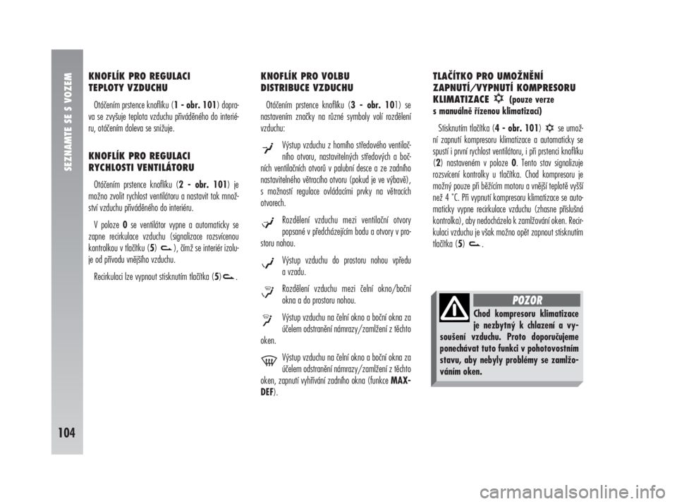 Alfa Romeo 147 2009  Návod k použití a údržbě (in Czech) SEZNAMTE SE S VOZEM
104
KNOFLÍK PRO REGULACI 
TEPLOTY VZDUCHU
Otáčením prstence knoflíku (1 - obr. 101) dopra-
va se zvyšuje teplota vzduchu přiváděného do interié-
ru, otáčením doleva s