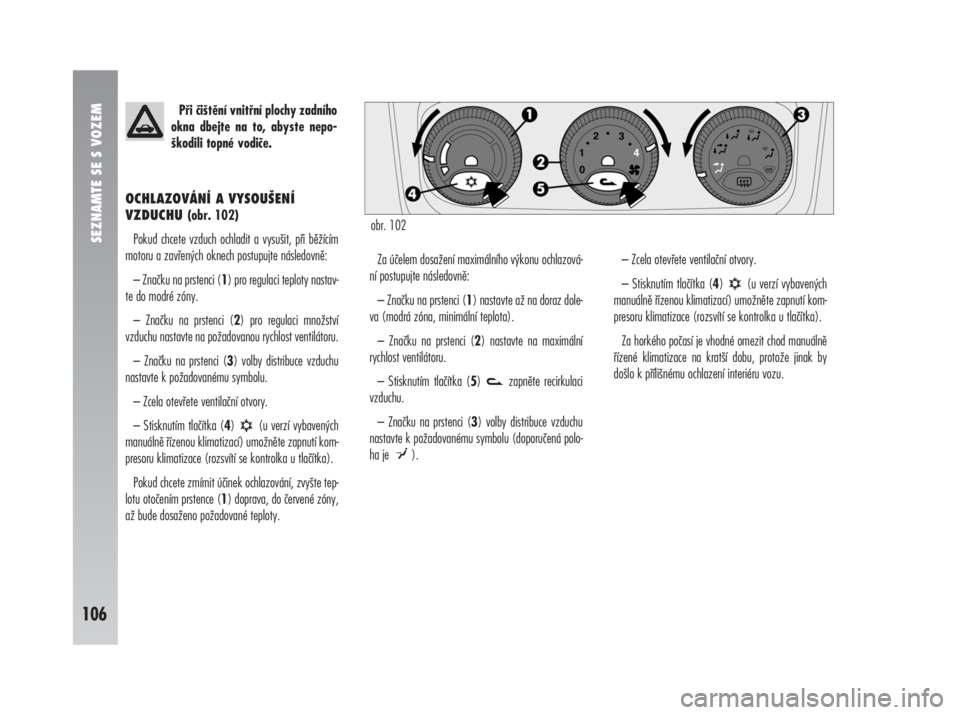Alfa Romeo 147 2009  Návod k použití a údržbě (in Czech) SEZNAMTE SE S VOZEM
106
OCHLAZOVÁNÍ A VYSOUŠENÍ
VZDUCHU (obr. 102)
Pokud chcete vzduch ochladit a vysušit, při běžícím
motoru a zavřených oknech postupujte následovně:
– Značku na prs