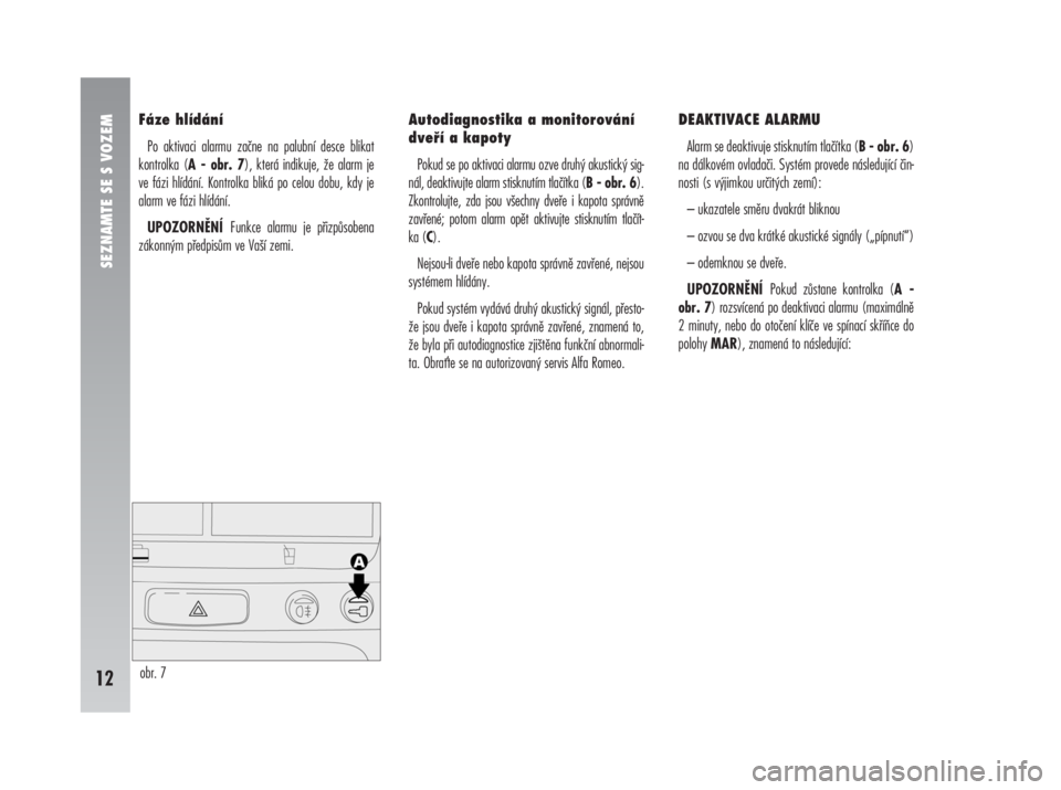 Alfa Romeo 147 2008  Návod k použití a údržbě (in Czech) Fáze hlídání
Po aktivaci alarmu začne na palubní desce blikat
kontrolka (A - obr. 7), která indikuje, že alarm je 
ve fázi hlídání. Kontrolka bliká po celou dobu, kdy je
alarm ve fázi hl