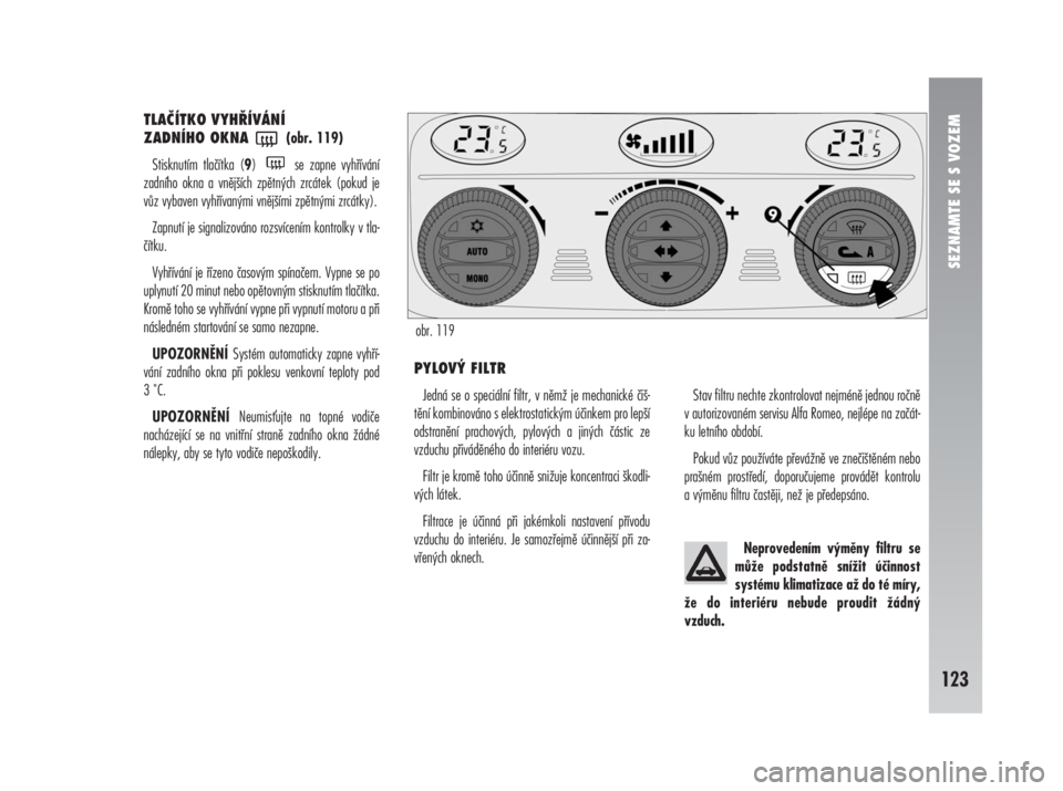 Alfa Romeo 147 2009  Návod k použití a údržbě (in Czech) SEZNAMTE SE S VOZEM
123
TLAČÍTKO VYHŘÍVÁNÍ 
ZADNÍHO OKNA (obr. 119)
Stisknutím tlačítka (9)  se zapne vyhřívání
zadního okna a vnějších zpětných zrcátek (pokud je
vůz vybaven vyh