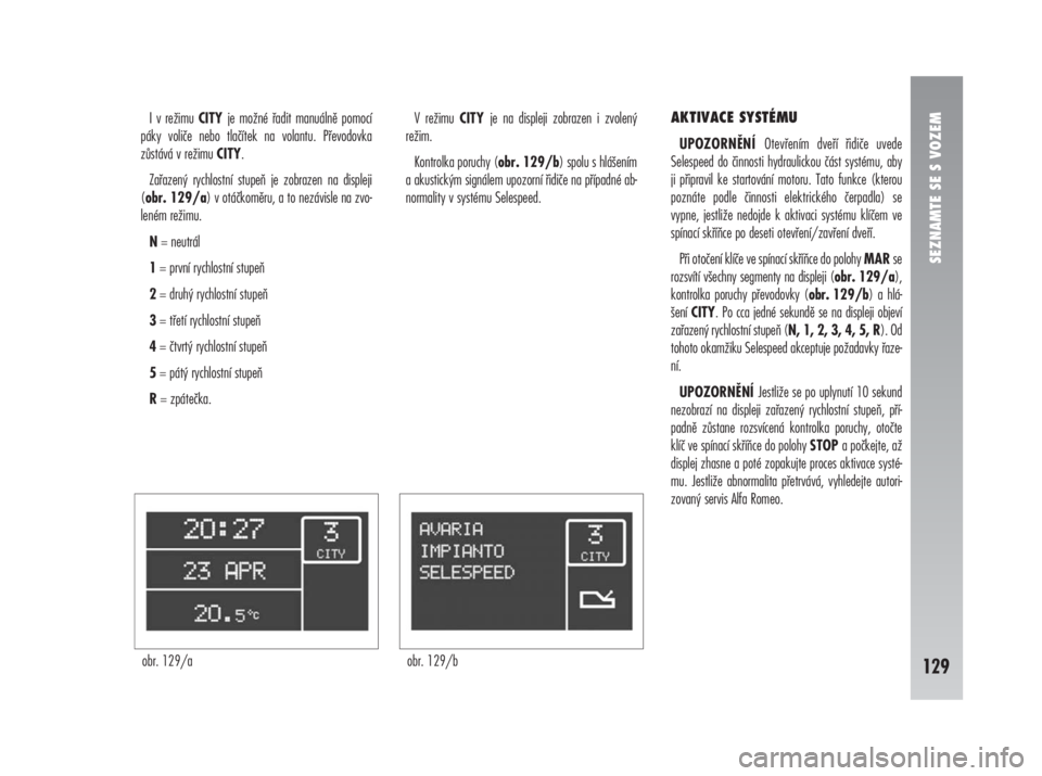 Alfa Romeo 147 2009  Návod k použití a údržbě (in Czech) I v režimu CITY je možné řadit manuálně pomocí
páky voliče nebo tlačítek na volantu. Převodovka
zůstává v režimu CITY.
Zařazený rychlostní stupeň je zobrazen na displeji
(obr. 129/