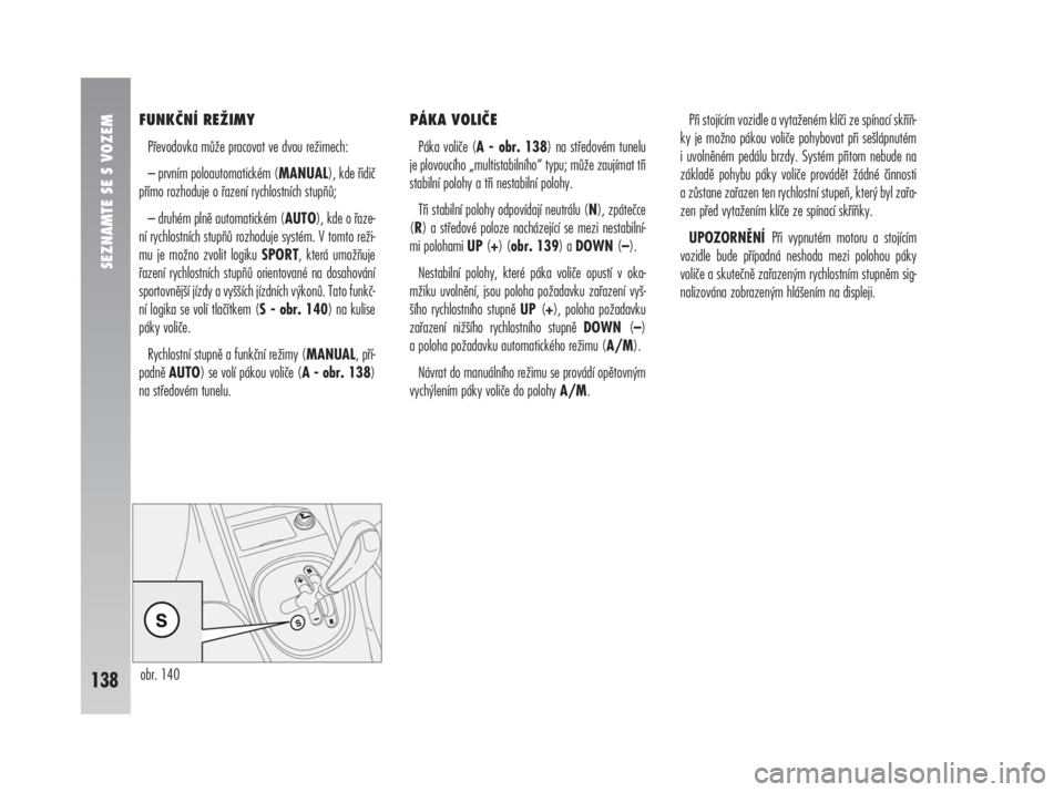 Alfa Romeo 147 2008  Návod k použití a údržbě (in Czech) FUNKČNÍ REŽIMY
Převodovka může pracovat ve dvou režimech:
– prvním poloautomatickém (MANUAL), kde řidič
přímo rozhoduje o řazení rychlostních stupňů;
– druhém plně automatické