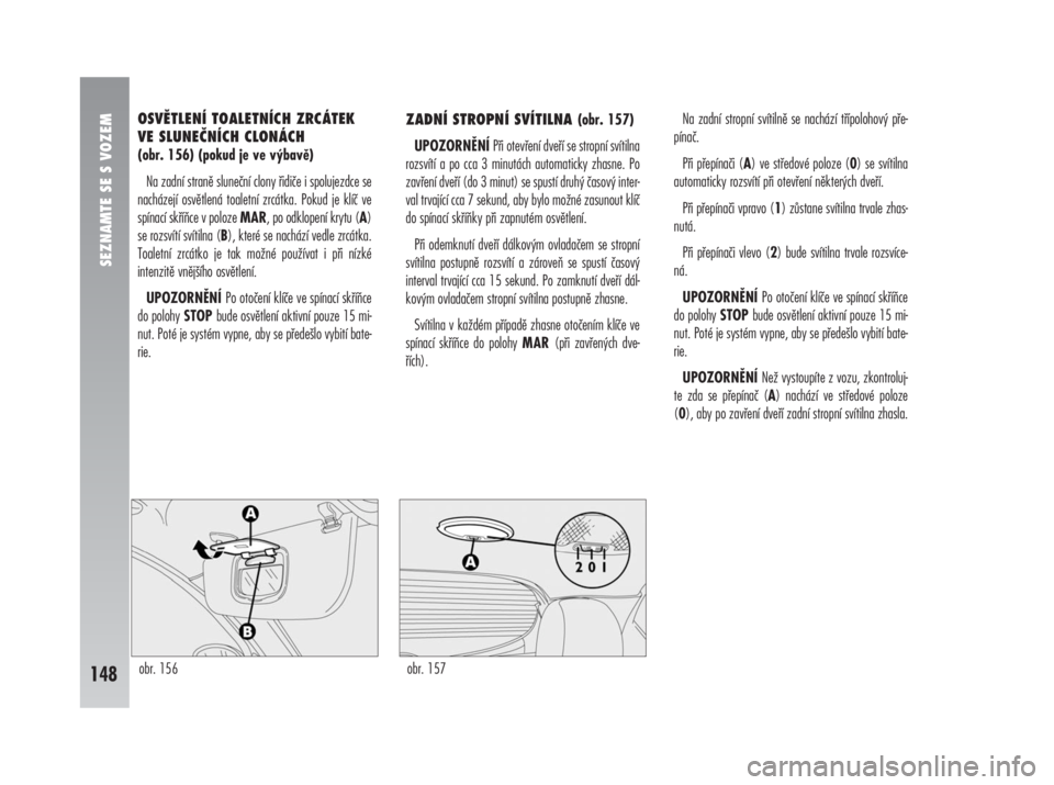 Alfa Romeo 147 2008  Návod k použití a údržbě (in Czech) OSVĚTLENÍ TOALETNÍCH ZRCÁTEK
VE SLUNEČNÍCH CLONÁCH 
(obr. 156) (pokud je ve výbavě)
Na zadní straně sluneční clony řidiče i spolujezdce se
nacházejí osvětlená toaletní zrcátka. Po