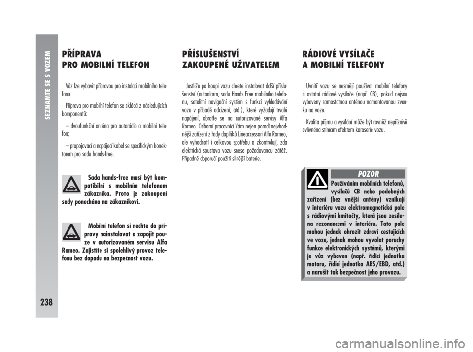 Alfa Romeo 147 2008  Návod k použití a údržbě (in Czech) SEZNAMTE SE S VOZEM
238
PŘÍPRAVA 
PRO MOBILNÍ TELEFON
Vůz lze vybavit přípravou pro instalaci mobilního tele-
fonu. 
Příprava pro mobilní telefon se skládá z následujících
komponentů:
