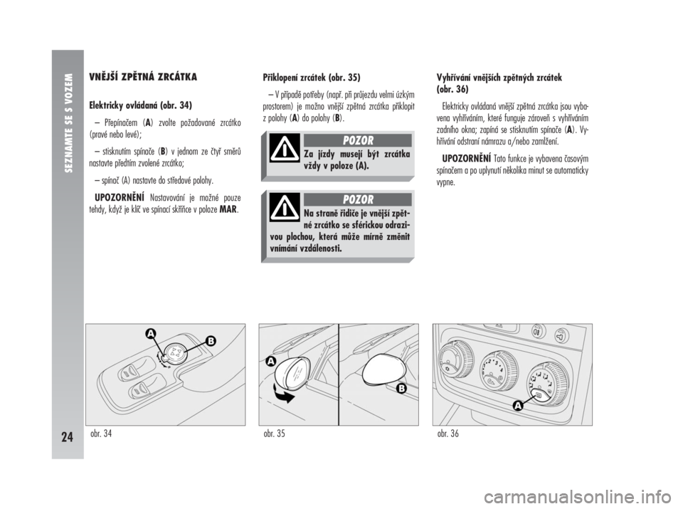 Alfa Romeo 147 2008  Návod k použití a údržbě (in Czech) VNĚJŠÍ ZPĚTNÁ ZRCÁTKA
Elektricky ovládaná (obr. 34)
– Přepínačem (A) zvolte požadované zrcátko
(pravé nebo levé);
– stisknutím spínače (B) v jednom ze čtyř směrů
nastavte p�
