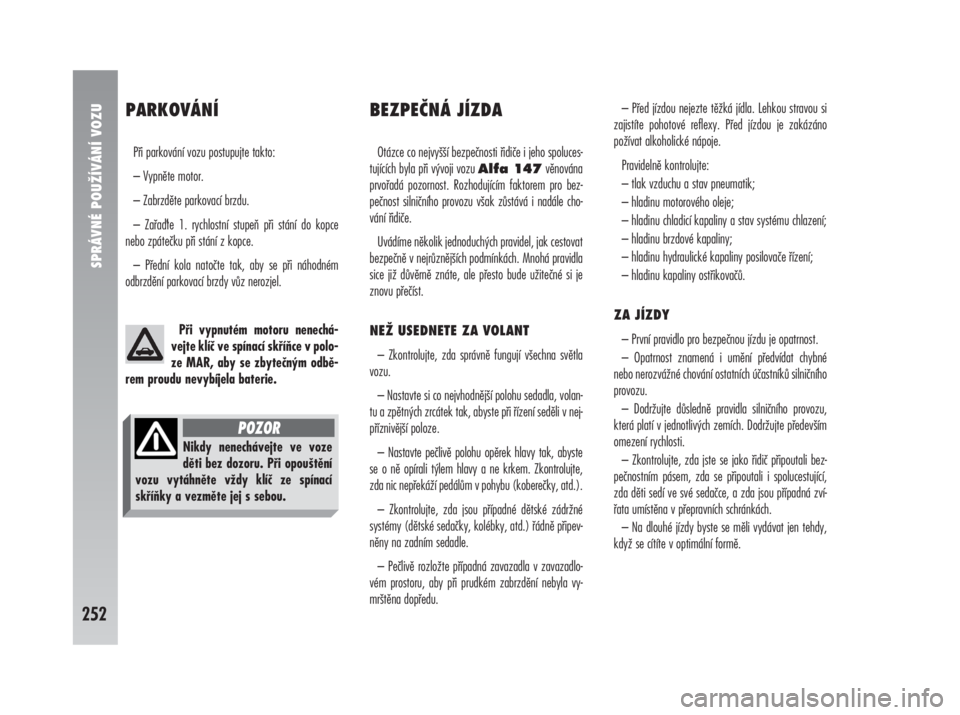 Alfa Romeo 147 2008  Návod k použití a údržbě (in Czech) SPRÁVNÉ POUŽÍVÁNÍ VOZU
252
PARKOVÁNÍ 
Při parkování vozu postupujte takto:
– Vypněte motor.
– Zabrzděte parkovací brzdu.
– Zařate 1. rychlostní stupeň při stání do kopce
neb