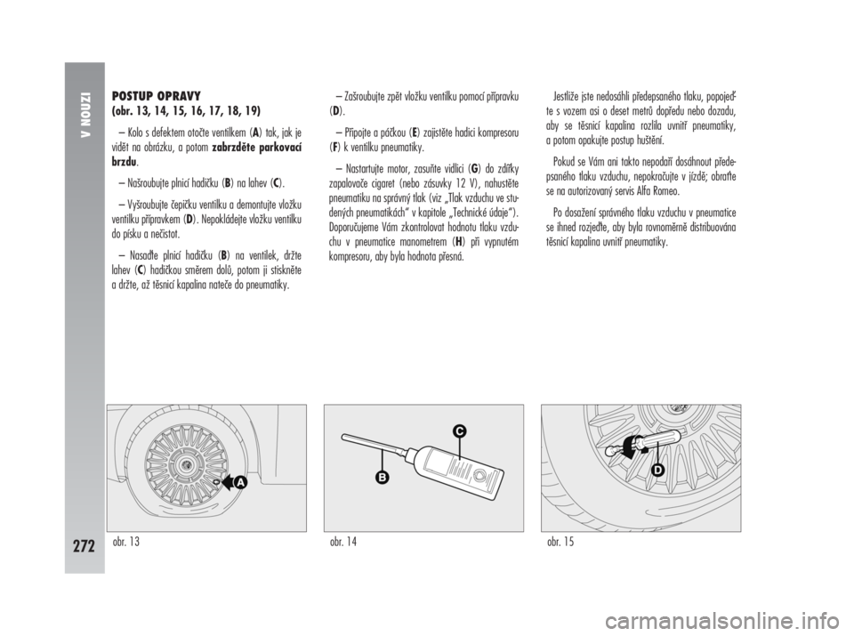 Alfa Romeo 147 2008  Návod k použití a údržbě (in Czech) POSTUP OPRAVY
(obr. 13, 14, 15, 16, 17, 18, 19)
– Kolo s defektem otočte ventilkem (A) tak, jak je
vidět na obrázku, a potom zabrzděte parkovací
brzdu.
– Našroubujte plnicí hadičku (B) na 