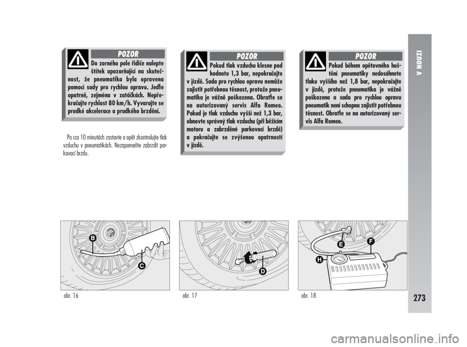 Alfa Romeo 147 2008  Návod k použití a údržbě (in Czech) V NOUZI
273
Po cca 10 minutách zastavte a opět zkontrolujte tlak
vzduchu v pneumatikách. Nezapomeňte zabrzdit par-
kovací brzdu.
obr. 16 obr. 17 obr. 18
Do zorného pole řidiče nalepte
štítek