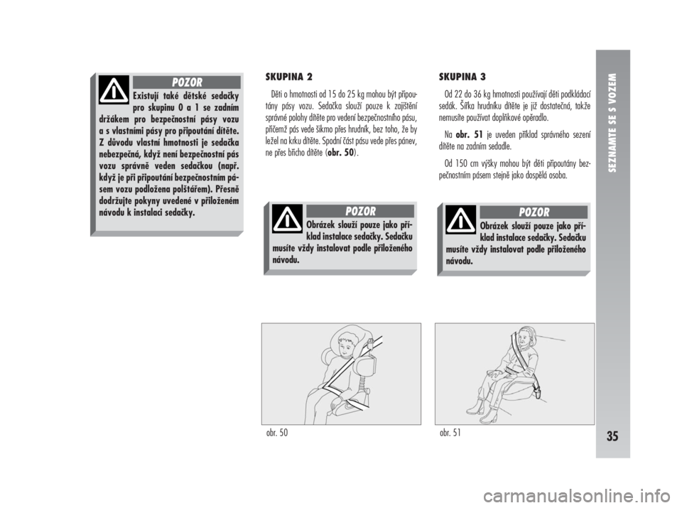 Alfa Romeo 147 2008  Návod k použití a údržbě (in Czech) SKUPINA 2
Děti o hmotnosti od 15 do 25 kg mohou být připou-
tány pásy vozu. Sedačka slouží pouze k zajištění
správné polohy dítěte pro vedení bezpečnostního pásu,
přičemž pás ve