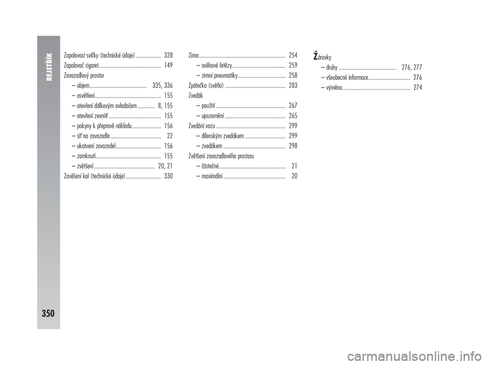Alfa Romeo 147 2008  Návod k použití a údržbě (in Czech) Zapalovací svíčky (technické údaje) ................. 328
Zapalovač cigaret........................................... 149
Zavazadlový prostor 
– objem........................................