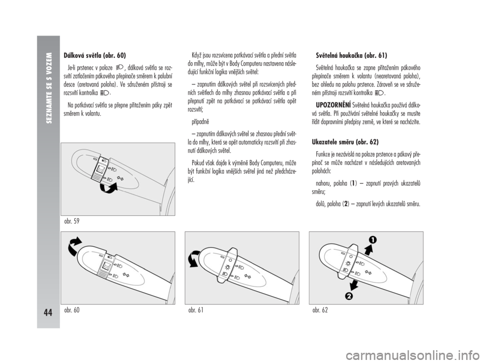 Alfa Romeo 147 2008  Návod k použití a údržbě (in Czech) Dálková světla (obr. 60)
Je-li prstenec v poloze  , dálková světla se roz-
svítí zatlačením pákového přepínače směrem k palubní
desce (aretovaná poloha). Ve sdruženém přístroji s