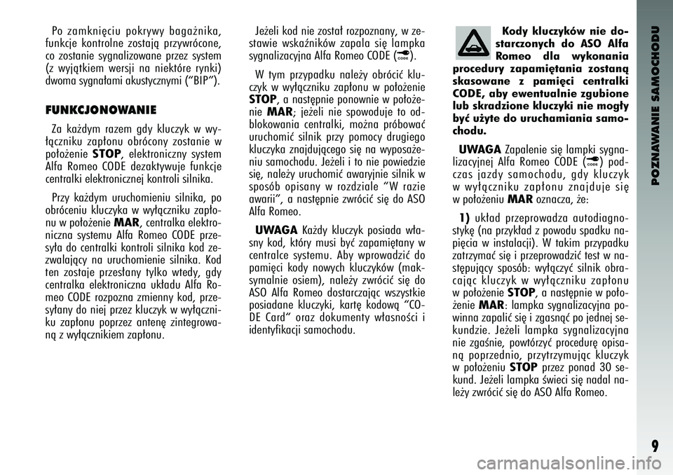 Alfa Romeo 147 2004  Instrukcja obsługi (in Polish) POZNAWANIE SAMOCHODU9
Po  zamkni´ciu  pokrywy  baga˝nika\f
funkcje  kontrolne  zostajà  przywrócone\f
co  zostanie  sygnalizowane  przez  system
(z  wyjàtkiem  wersji  na  niektóre  rynki)
\bwom