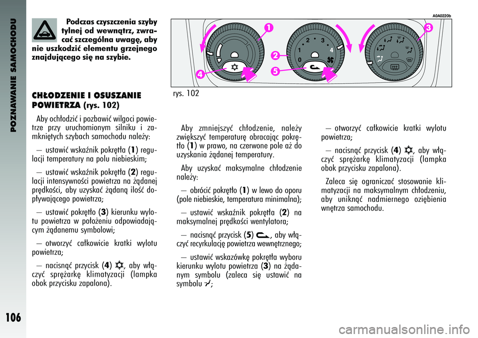 Alfa Romeo 147 2004 Instrukcja obsługi (in Polish) POZNAWANIE SAMOCHODU
106
Po\fczas czyszczenia szyby
tylnej o\f wewnàtrz, zwra-
caç szczególna uwag´, aby
nie uszko\fziç elementu grzejnego
znaj\fujàcego si´ na szybie.
CH¸ODZENIE I OSUSZANIE
Alfa Romeo 147 2004 Instrukcja obsługi (in Polish) POZNAWANIE SAMOCHODU
106
Po\fczas czyszczenia szyby
tylnej o\f wewnàtrz, zwra-
caç szczególna uwag´, aby
nie uszko\fziç elementu grzejnego
znaj\fujàcego si´ na szybie.
CH¸ODZENIE I OSUSZANIE