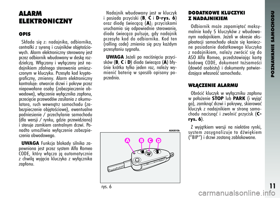 Alfa Romeo 147 2004  Instrukcja obsługi (in Polish) POZNAWANIE SAMOCHODU
11
ALARM
ELEKTRONI\fZNYOPISSk∏a\ba  si´  z: na\bajnika\f  o\bbiornika\f
centralki z syrenà i czujników obj´toÊcio-
wych. Alarm elektroniczny sterowany jest
przez o\bbiornik